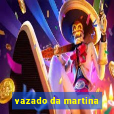 vazado da martina